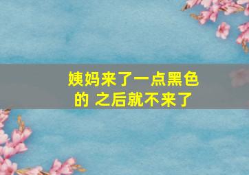 姨妈来了一点黑色的 之后就不来了